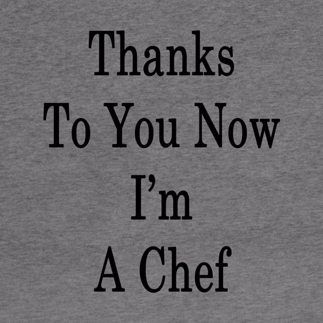 Thanks To You Now I'm A Chef by supernova23